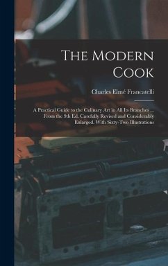 The Modern Cook: A Practical Guide to the Culinary art in all its Branches ... From the 9th ed. Carefully Revised and Considerably Enla - Francatelli, Charles Elmé