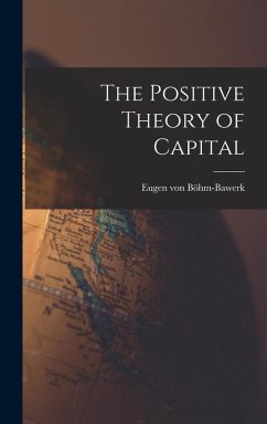 The Positive Theory of Capital - Böhm-Bawerk, Eugen von The Positive Theory of Capital - Böhm-Bawerk, Eugen von