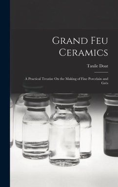 Grand Feu Ceramics: A Practical Treatise On the Making of Fine Porcelain and Grès - Doat, Taxile