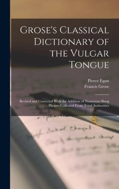Grose's Classical Dictionary of the Vulgar Tongue - Grose, Francis; Egan, Pierce