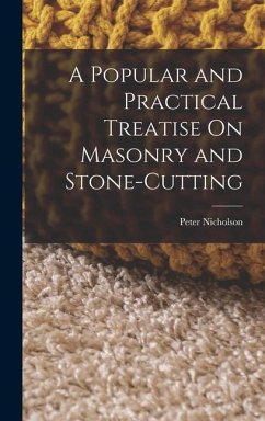 A Popular and Practical Treatise On Masonry and Stone-Cutting - Nicholson, Peter