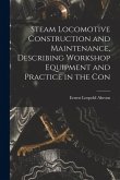 Steam Locomotive Construction and Maintenance, Describing Workshop Equipment and Practice in the Con