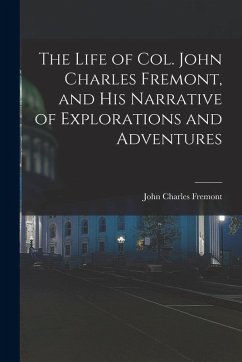 The Life of Col. John Charles Fremont, and His Narrative of Explorations and Adventures - Fremont, John Charles