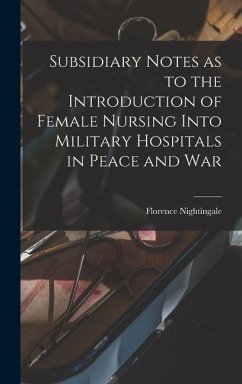 Subsidiary Notes as to the Introduction of Female Nursing Into Military Hospitals in Peace and War - Nightingale, Florence