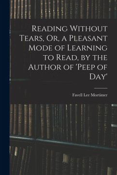 Reading Without Tears, Or, a Pleasant Mode of Learning to Read, by the Author of 'peep of Day' - Mortimer, Favell Lee