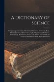 A Dictionary of Science: Comprising Astronomy, Chemistry, Dynamics, Electricity, Heat, Hydrodynamics, Hydrostatics, Light, Magnetism, Mechanics