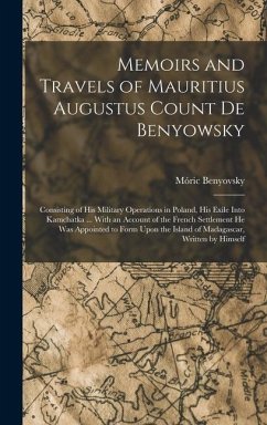 Memoirs and Travels of Mauritius Augustus Count De Benyowsky: Consisting of His Military Operations in Poland, His Exile Into Kamchatka ... With an Ac - Benyovsky, Móric