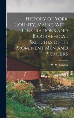 History of York County, Maine. With Illustrations and Biographical Sketches of its Prominent men and Pioneers - Clayton, W. W.