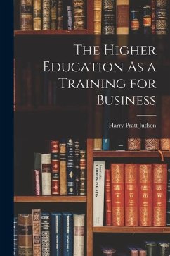The Higher Education As a Training for Business - Judson, Harry Pratt