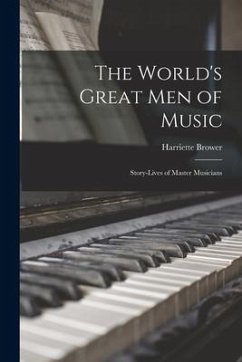 The World's Great Men of Music: Story-Lives of Master Musicians - Brower, Harriette