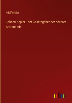 Johann Kepler - der Gesetzgeber der neueren Astronomie - Müller, Adolf