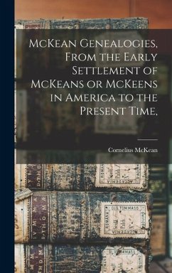 McKean Genealogies, From the Early Settlement of McKeans or McKeens in America to the Present Time, - Mckean, Cornelius
