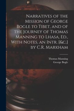 Narratives of the Mission of George Bogle to Tibet, and of the Journey of Thomas Manning to Lhasa, Ed., With Notes, an Intr. [&c.] by C.R. Markham - Bogle, George; Manning, Thomas