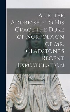 A Letter Addressed to his Grace the Duke of Norfolk on of Mr. Gladstone's Recent Expostulation - Anonymous