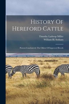 History Of Hereford Cattle: Proven Conclusively The Oldest Of Improved Breeds - Miller, Timothy Lathrop