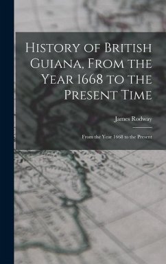 History of British Guiana, From the Year 1668 to the Present Time: From the Year 1668 to the Present - Rodway, James
