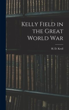 Kelly Field in the Great World War - Kroll, H. D.