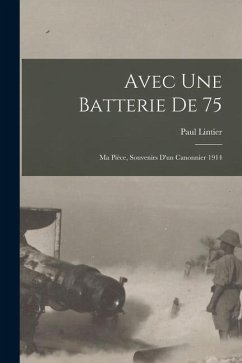 Avec une batterie de 75: Ma pièce, souvenirs d'un canonnier 1914 - Lintier, Paul