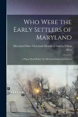 Who Were the Early Settlers of Maryland: A Paper Read Before the Maryland Historical Society