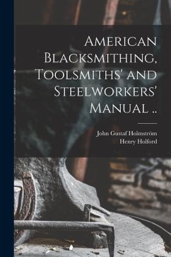 American Blacksmithing, Toolsmiths' and Steelworkers' Manual .. - Gustaf, Holmström John; Holford, Henry