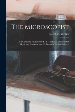 The Microscopist; Or a Complete Manual On the Use of the Microscope for Physicians, Students, and All Lovers of Natural Science - Wythes, Joseph H.