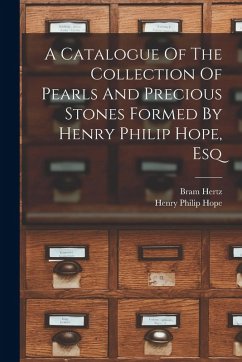 A Catalogue Of The Collection Of Pearls And Precious Stones Formed By Henry Philip Hope, Esq - Hope, Henry Philip; Hertz, Bram