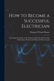 How to Become a Successful Electrician: Containing the Studies to Be Followed, Methods of Work, Field of Operation, Professional Ethics and Wise Couns