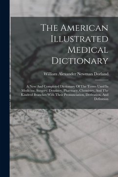 Cover The American Illustrated Medical Dictionary: A New And Completed Dictionary Of The Terms Used In Medicine, Surgery, Dentistry, Pharmacy, Chemistry, An