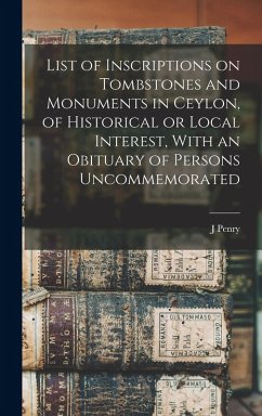 List of Inscriptions on Tombstones and Monuments in Ceylon, of Historical or Local Interest, With an Obituary of Persons Uncommemorated - Lewis, J. Penry