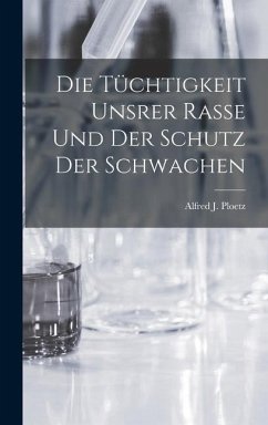 Die Tüchtigkeit Unsrer Rasse und der Schutz der Schwachen - Ploetz, Alfred J