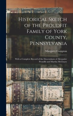 Cover Historical Sketch of the Proudfit Family of York County, Pennsylvania: With a Complete Record of the Descendants of Alexander Proudfit and Martha McCl