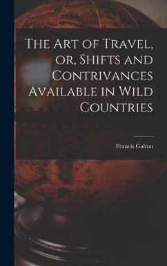 The Art of Travel, or, Shifts and Contrivances Available in Wild Countries - Galton, Francis