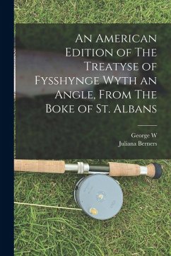 An American Edition of The Treatyse of Fysshynge Wyth an Angle, From The Boke of St. Albans - Berners, Juliana; Siclen, George W. van