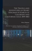 The Travels and Adventures of Henry Kingman in Search of Colorado and California Gold, 1859-1865; With a few Later Incidents, Including Some Politics and the Celebration of his Seventy-fifth Birthday ..
