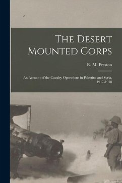 The Desert Mounted Corps: An Account of the Cavalry Operations in Palestine and Syria, 1917-1918 - Preston, R. M.