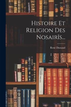 Histoire Et Religion Des Nosairîs... - Dussaud, René