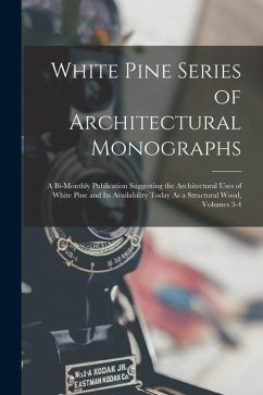 White Pine Series of Architectural Monographs: A Bi-Monthly Publication Suggesting the Architectural Uses of White Pine and Its Availability Today As - Anonymous