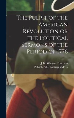 The Pulpit of the American Revolution or the Political Sermons of the Period of 1776 - Thornton, John Wingate
