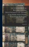 A Genealogical Record of the Descendants of Henry Stauffer and Other Stauffer Pioneers: Together Wi