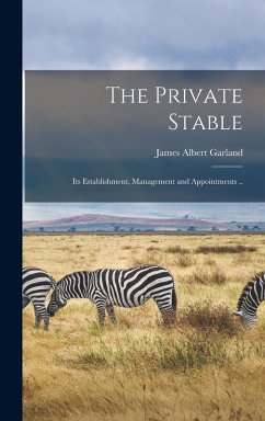 The Private Stable; its Establishment, Management and Appointments .. - Garland, James Albert