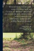 Wise's Digested Index and Genealogical Guide to Bishop Meade's Old Churches, Ministers and Families of Virginia, Embracing 6,900 Proper Names