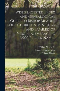 Wise's Digested Index and Genealogical Guide to Bishop Meade's Old Churches, Ministers and Families of Virginia, Embracing 6,900 Proper Names - Wise, Jennings Cropper; Meade, William; Bp, William Meade