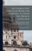 An Elementary Practical Book for Learning to Speak the French Language