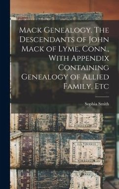 Mack Genealogy. The Descendants of John Mack of Lyme, Conn., With Appendix Containing Genealogy of Allied Family, Etc - Smith, Sophia