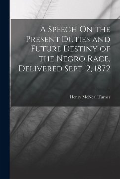 A Speech On the Present Duties and Future Destiny of the Negro Race, Delivered Sept. 2, 1872 - Turner, Henry McNeal