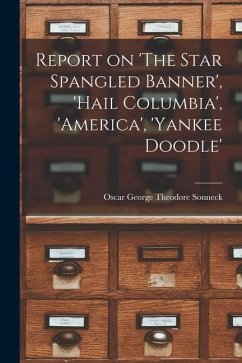 Report on 'The Star Spangled Banner', 'Hail Columbia', 'America', 'Yankee Doodle' - Sonneck, Oscar George Theodore