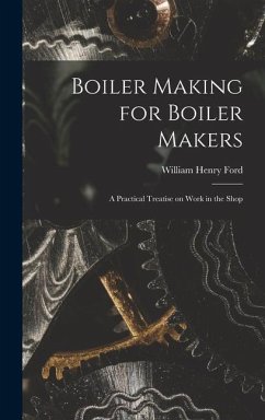 Boiler Making for Boiler Makers: A Practical Treatise on Work in the Shop - Ford, William Henry