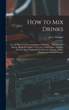 Cover How to Mix Drinks: Or, the Bon-Vivant's Companion, Containing ... Directions for Mixing All the Beverages Used in the United States, Toge