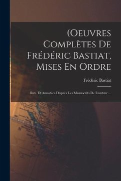 (Oeuvres Complètes De Frédéric Bastiat, Mises En Ordre: Rev. Et Annotées D'après Les Manuscrits De L'auteur ... - Bastiat, Frédéric