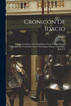 Cronicón De Idacio: Versión Castellana, Con Abundantes Notas Y Aclaraciones, Precedida De Un Estudio Acerca Del Insigne Obispo Y Su Obra, - Idatius